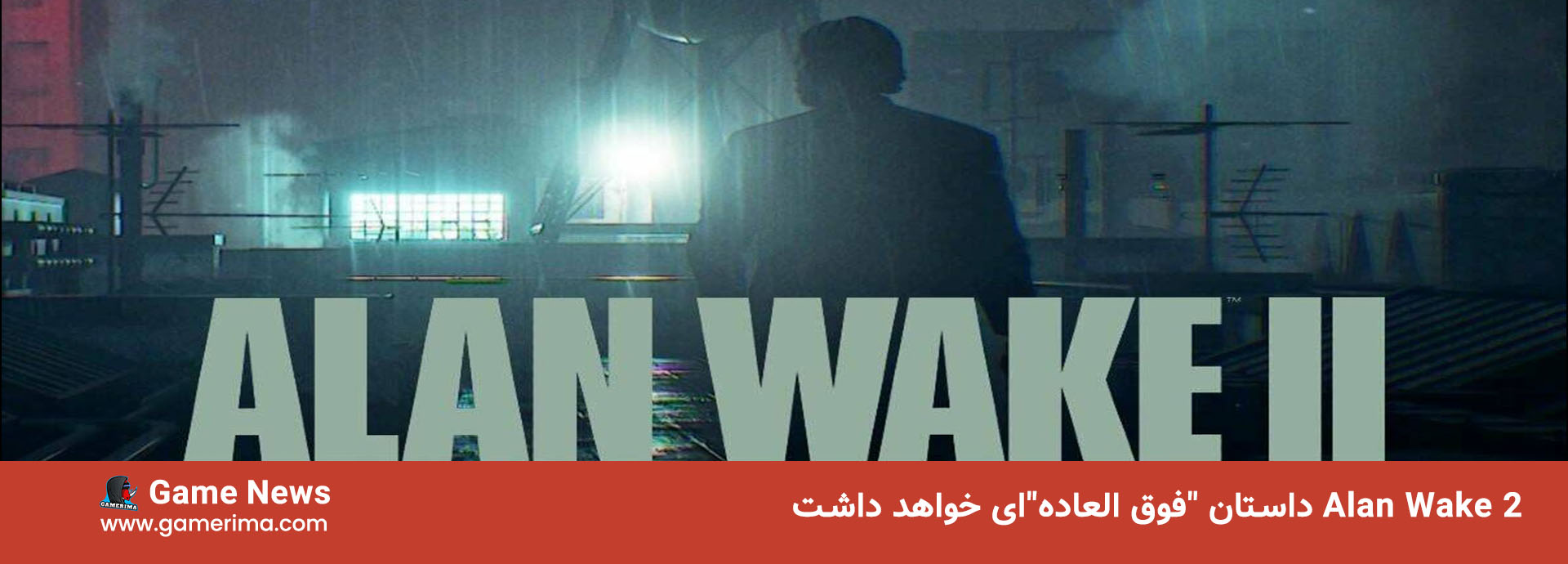 Alan Wake 2 داستان “فوق العاده”‌ای خواهد داشت